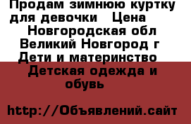 Продам зимнюю куртку для девочки › Цена ­ 900 - Новгородская обл., Великий Новгород г. Дети и материнство » Детская одежда и обувь   